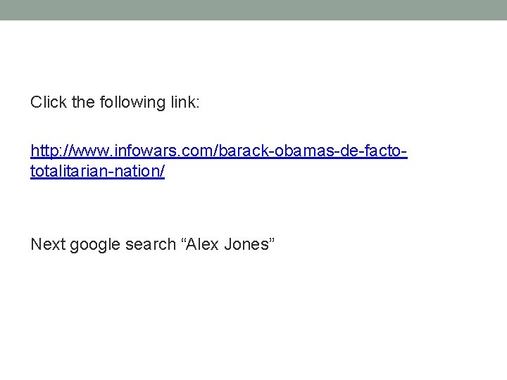 Click the following link: http: //www. infowars. com/barack-obamas-de-factototalitarian-nation/ Next google search “Alex Jones” 