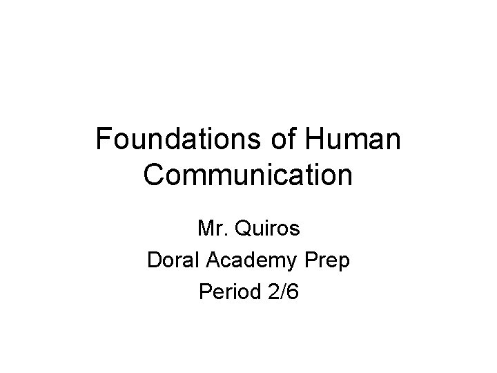 Foundations of Human Communication Mr. Quiros Doral Academy Prep Period 2/6 