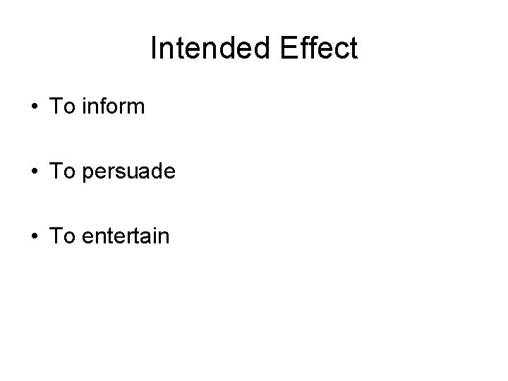 Intended Effect • To inform • To persuade • To entertain 