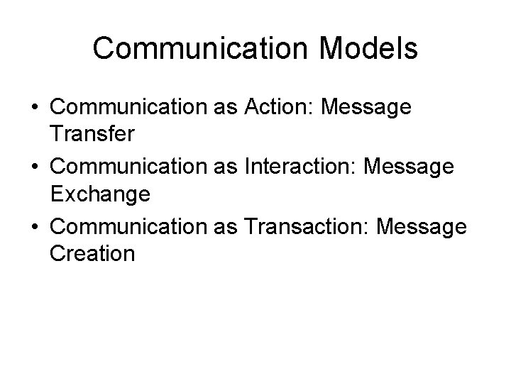 Communication Models • Communication as Action: Message Transfer • Communication as Interaction: Message Exchange
