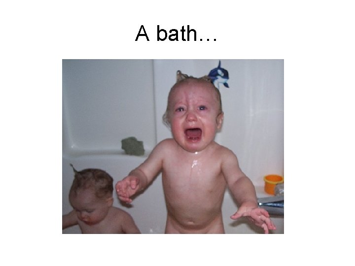 A bath… 