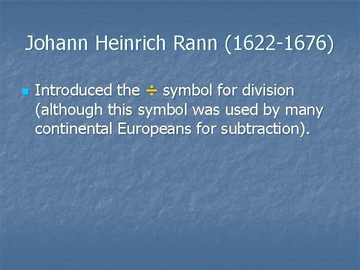 Johann Heinrich Rann (1622 -1676) n Introduced the ÷ symbol for division (although this