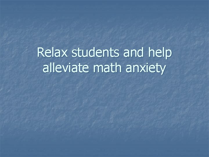 Relax students and help alleviate math anxiety 