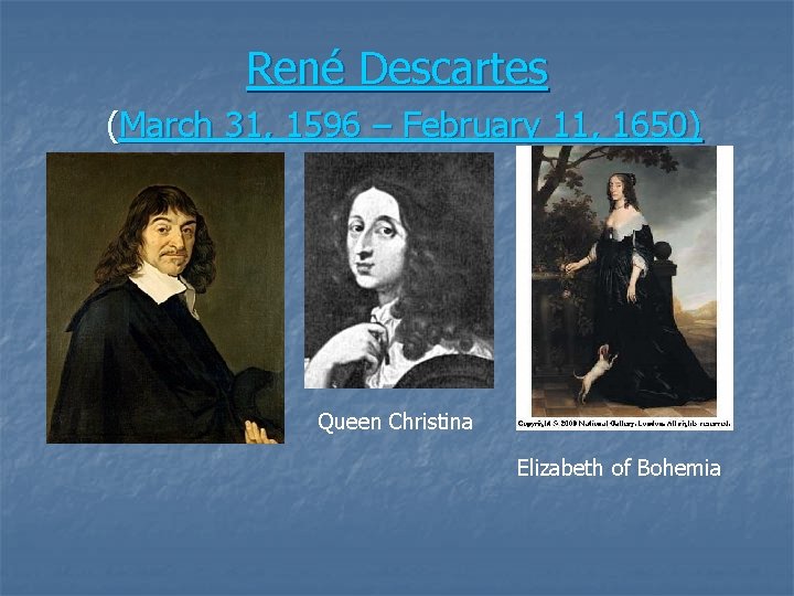 René Descartes (March 31, 1596 – February 11, 1650) Queen Christina Elizabeth of Bohemia