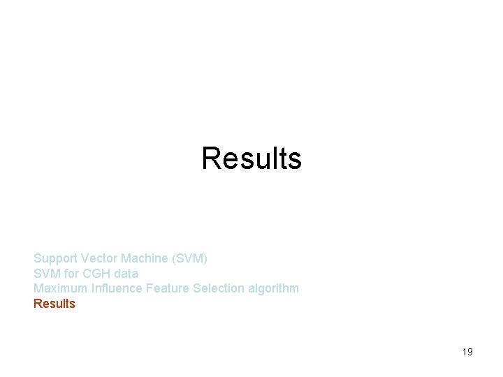 Results Support Vector Machine (SVM) SVM for CGH data Maximum Influence Feature Selection algorithm Results Support Vector Machine (SVM) SVM for CGH data Maximum Influence Feature Selection algorithm
