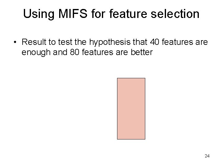 Using MIFS for feature selection • Result to test the hypothesis that 40 features Using MIFS for feature selection • Result to test the hypothesis that 40 features
