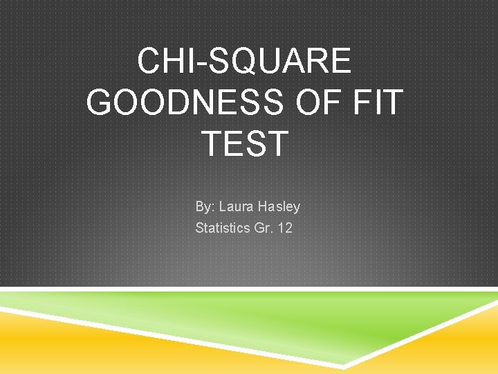 CHI-SQUARE GOODNESS OF FIT TEST By: Laura Hasley Statistics Gr. 12 