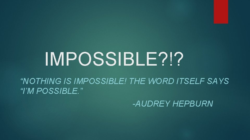 IMPOSSIBLE? !? “NOTHING IS IMPOSSIBLE! THE WORD ITSELF SAYS “I’M POSSIBLE. ” -AUDREY HEPBURN