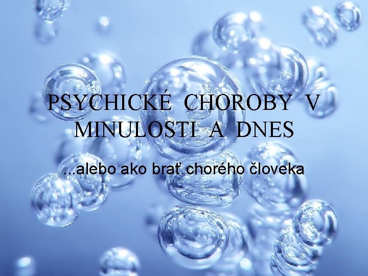 PSYCHICKÉ CHOROBY V MINULOSTI A DNES. . . alebo ako brať chorého človeka 