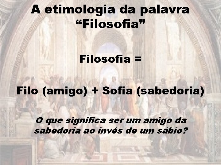 A etimologia da palavra “Filosofia” Filosofia = Filo (amigo) + Sofia (sabedoria) O que