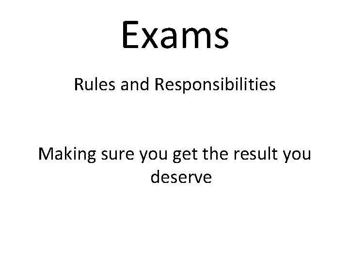 Exams Rules and Responsibilities Making sure you get the result you deserve 