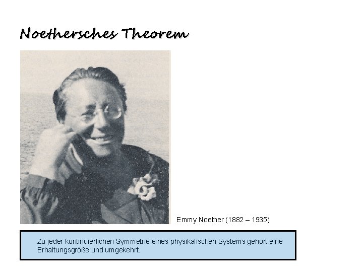 Noethersches Theorem Emmy Noether (1882 – 1935) Zu jeder kontinuierlichen Symmetrie eines physikalischen Systems Noethersches Theorem Emmy Noether (1882 – 1935) Zu jeder kontinuierlichen Symmetrie eines physikalischen Systems