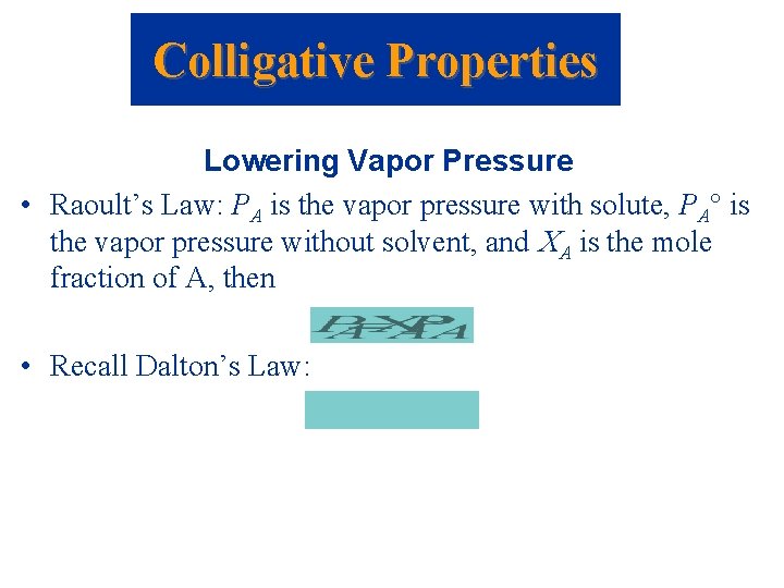 Colligative Properties Lowering Vapor Pressure • Raoult’s Law: PA is the vapor pressure with