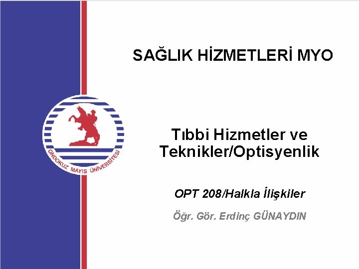 SAĞLIK HİZMETLERİ MYO Tıbbi Hizmetler ve Teknikler/Optisyenlik OPT 208/Halkla İlişkiler Öğr. Gör. Erdinç GÜNAYDIN