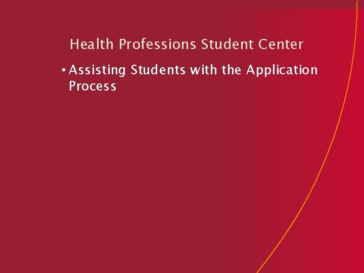 Health Professions Student Center • Assisting Students with the Application Process 