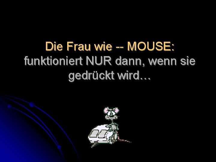 Die Frau wie -- MOUSE: funktioniert NUR dann, wenn sie gedrückt wird… 