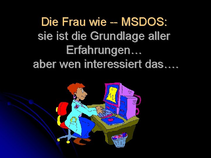 Die Frau wie -- MSDOS: sie ist die Grundlage aller Erfahrungen… aber wen interessiert