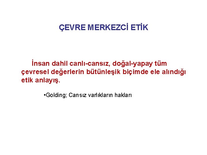 ÇEVRE MERKEZCİ ETİK İnsan dahil canlı-cansız, doğal-yapay tüm çevresel değerlerin bütünleşik biçimde ele alındığı