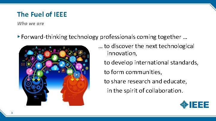 The Fuel of IEEE Who we are ▸ Forward-thinking technology professionals coming together …