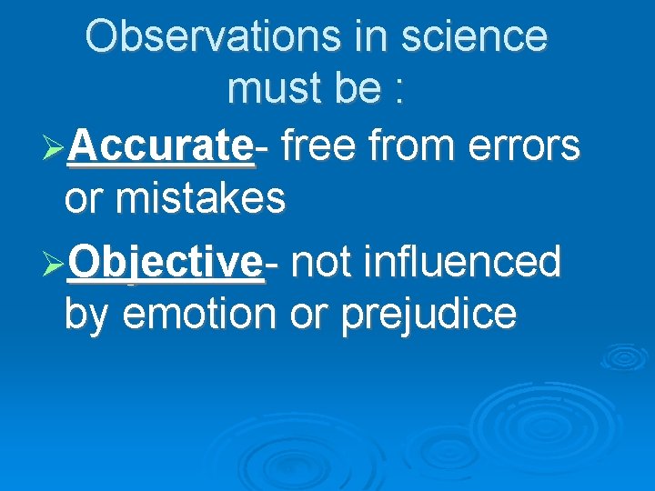 Observations in science must be : Accurate- free from errors or mistakes Objective- not