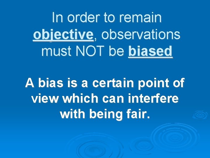 In order to remain objective, observations must NOT be biased A bias is a