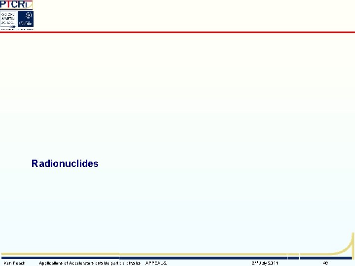 Radionuclides Ken Peach Applications of Accelerators outside particle physics APPEAL-2 2 nd July 2011