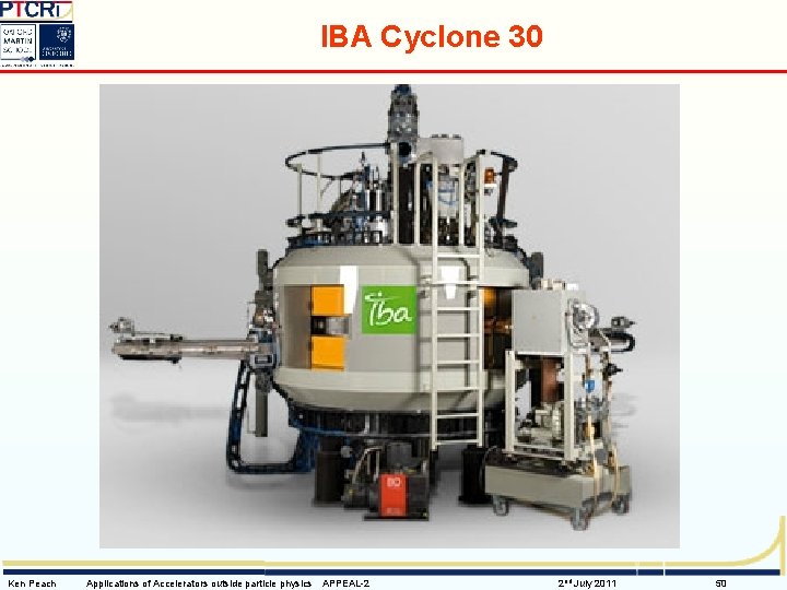 IBA Cyclone 30 Ken Peach Applications of Accelerators outside particle physics APPEAL-2 2 nd