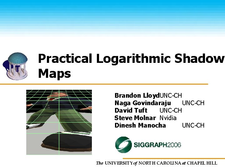 Practical Logarithmic Shadow Maps Brandon Lloyd. UNC-CH Naga Govindaraju UNC-CH David Tuft UNC-CH Steve
