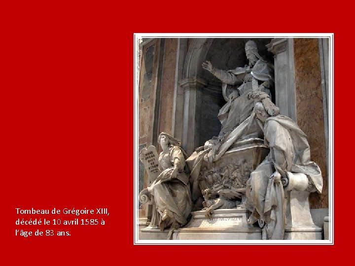 Tombeau de Grégoire XIII, décédé le 10 avril 1585 à l’âge de 83 ans. Tombeau de Grégoire XIII, décédé le 10 avril 1585 à l’âge de 83 ans.