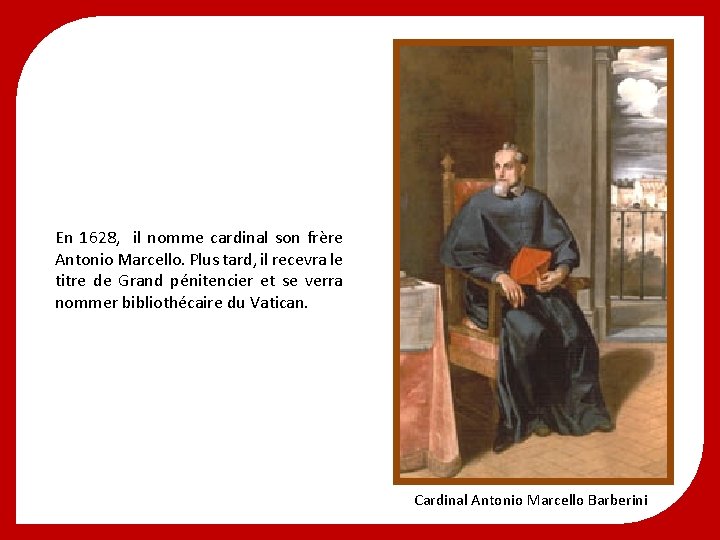 En 1628, il nomme cardinal son frère Antonio Marcello. Plus tard, il recevra le