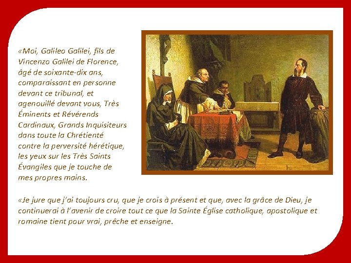  «Moi, Galileo Galilei, fils de Vincenzo Galilei de Florence, âgé de soixante-dix ans,