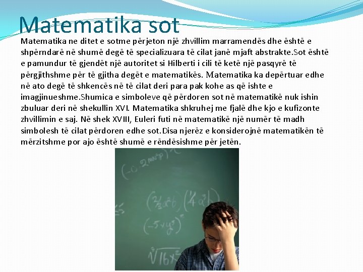 Matematika sot Matematika ne ditet e sotme përjeton një zhvillim marramendës dhe është e Matematika sot Matematika ne ditet e sotme përjeton një zhvillim marramendës dhe është e