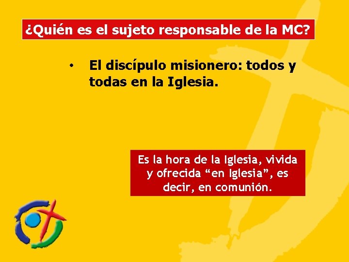 ¿Quién es el sujeto responsable de la MC? • El discípulo misionero: todos y