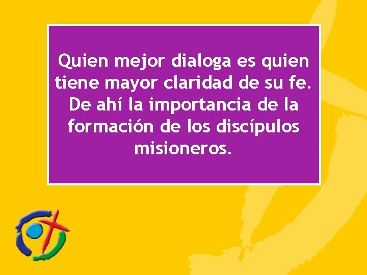 Quien mejor dialoga es quien tiene mayor claridad de su fe. De ahí la