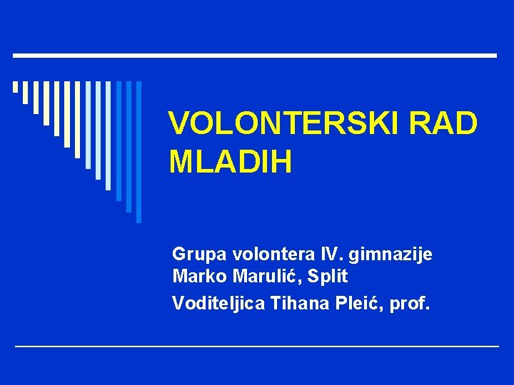 VOLONTERSKI RAD MLADIH Grupa volontera IV. gimnazije Marko Marulić, Split Voditeljica Tihana Pleić, prof.