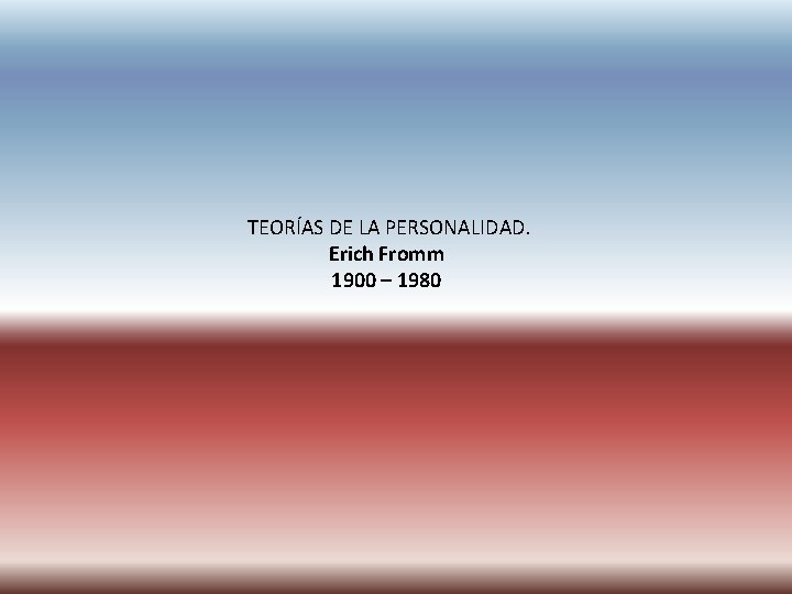 TEORÍAS DE LA PERSONALIDAD. Erich Fromm 1900 – 1980 TEORÍAS DE LA PERSONALIDAD. Erich Fromm 1900 – 1980
