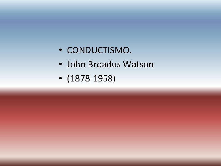 • CONDUCTISMO. • John Broadus Watson • (1878 -1958) • CONDUCTISMO. • John Broadus Watson • (1878 -1958)