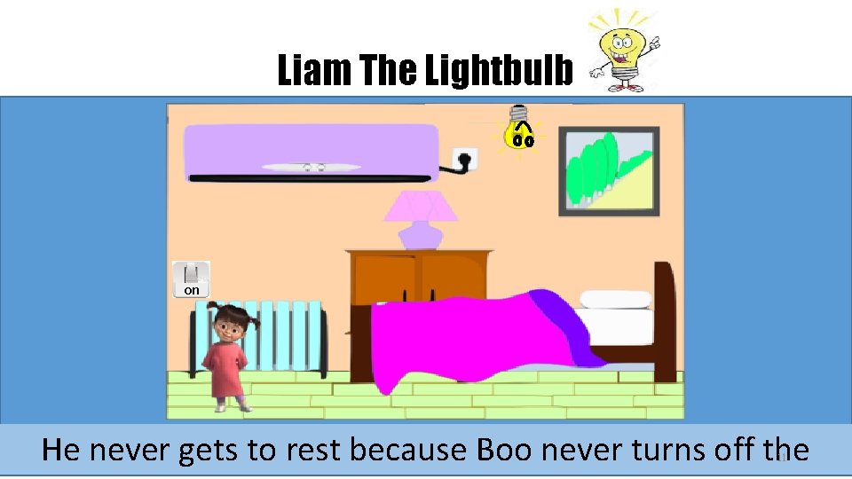 Liam The Lightbulb on He never gets to rest because Boo never turns off Liam The Lightbulb on He never gets to rest because Boo never turns off