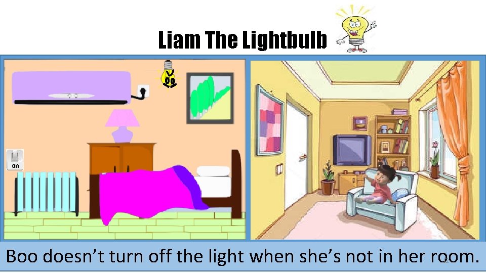 Liam The Lightbulb o n on Boo doesn’t turn off the light when she’s Liam The Lightbulb o n on Boo doesn’t turn off the light when she’s
