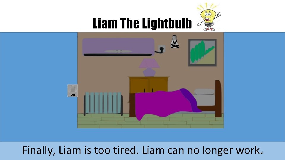 Liam The Lightbulb on Finally, Liam is too tired. Liam can no longer work. Liam The Lightbulb on Finally, Liam is too tired. Liam can no longer work.