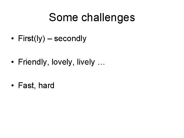 Some challenges • First(ly) – secondly • Friendly, lovely, lively … • Fast, hard