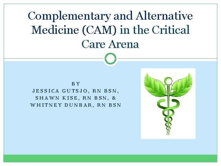 Complementary and Alternative Medicine (CAM) in the Critical Care Arena BY JESSICA GUTSJO, RN