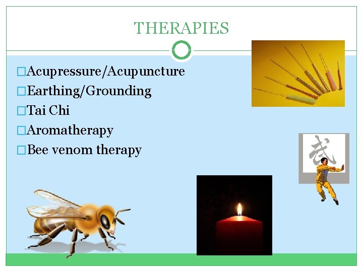 THERAPIES �Acupressure/Acupuncture �Earthing/Grounding �Tai Chi �Aromatherapy �Bee venom therapy THERAPIES �Acupressure/Acupuncture �Earthing/Grounding �Tai Chi �Aromatherapy �Bee venom therapy