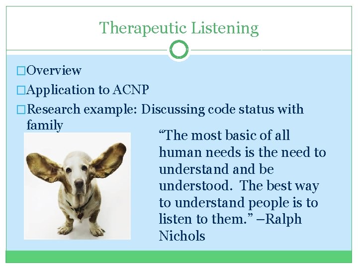 Therapeutic Listening �Overview �Application to ACNP �Research example: Discussing code status with family “The