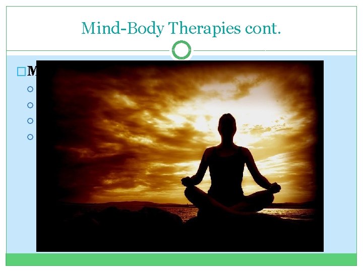 Mind-Body Therapies cont. �Meditation What is it? When is meditation typically used? Different approaches