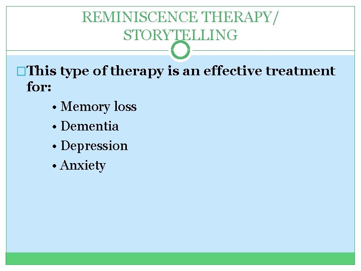 REMINISCENCE THERAPY/ STORYTELLING �This type of therapy is an effective treatment for: • Memory