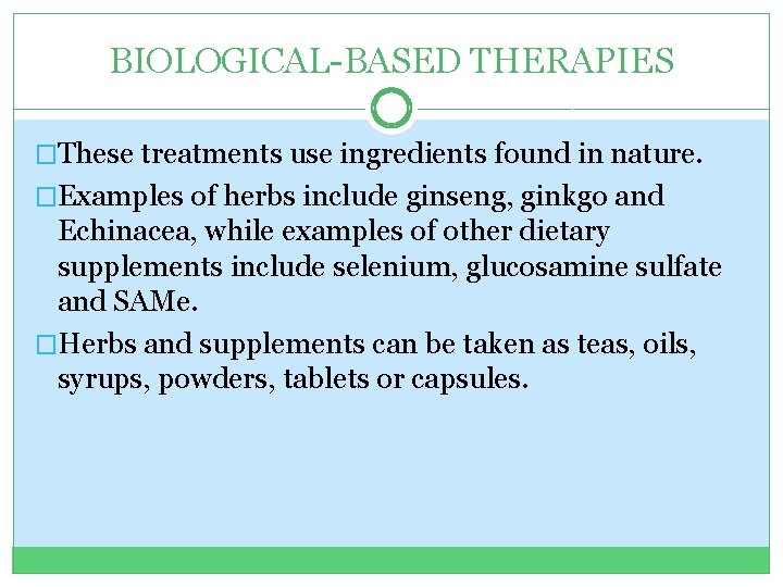 BIOLOGICAL-BASED THERAPIES �These treatments use ingredients found in nature. �Examples of herbs include ginseng,