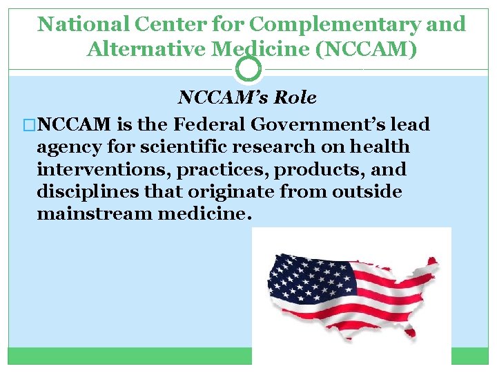 National Center for Complementary and Alternative Medicine (NCCAM) NCCAM’s Role �NCCAM is the Federal