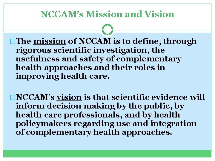 NCCAM’s Mission and Vision �The mission of NCCAM is to define, through rigorous scientific