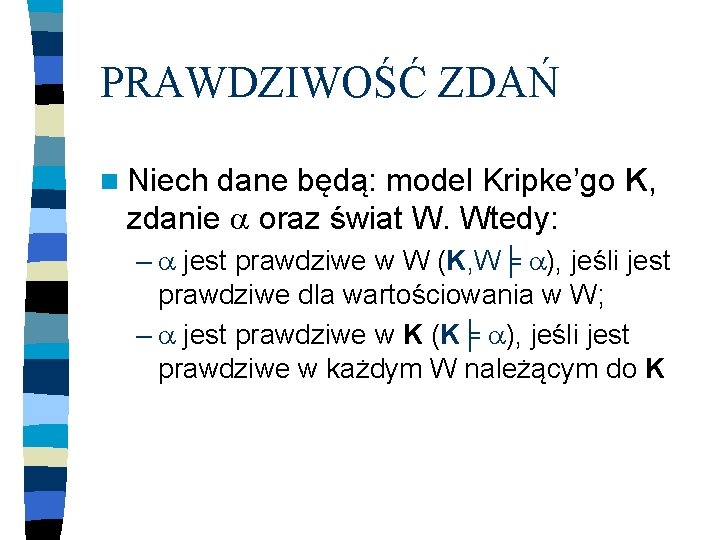 PRAWDZIWOŚĆ ZDAŃ n Niech dane będą: model Kripke’go K, zdanie oraz świat W. Wtedy: